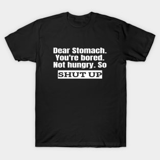 Dear Stomach. Shut Up. T-Shirt